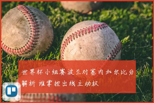 世界杯小组赛波兰对塞内加尔比分解析 谁掌控出线主动权