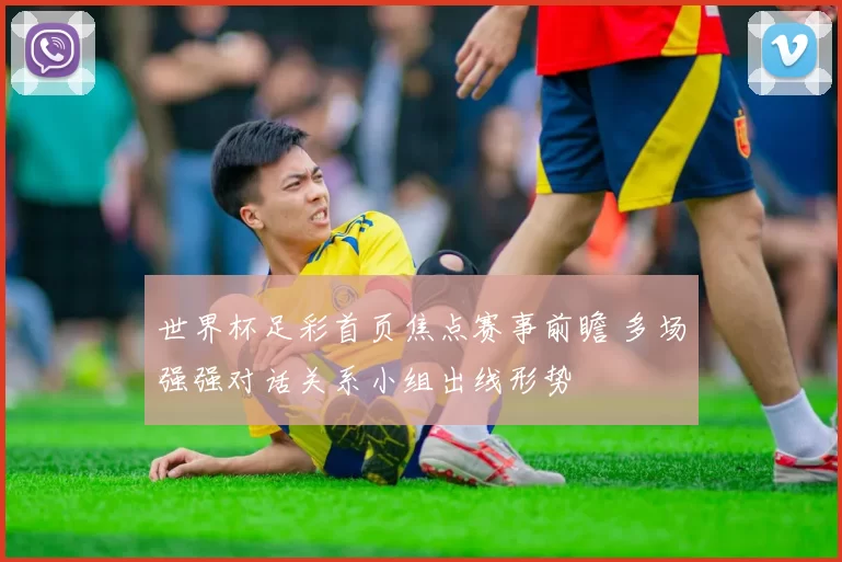 世界杯足彩首页焦点赛事前瞻 多场强强对话关系小组出线形势