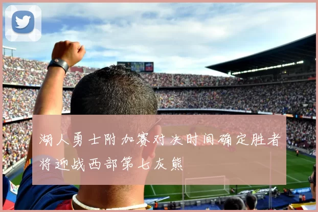 湖人勇士附加赛对决时间确定胜者将迎战西部第七灰熊