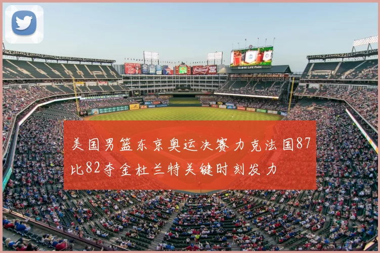 美国男篮东京奥运决赛力克法国87比82夺金杜兰特关键时刻发力
