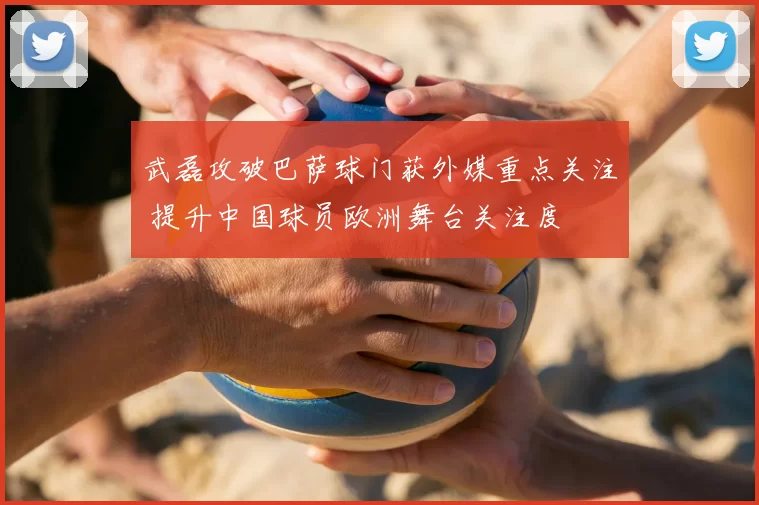 武磊攻破巴萨球门获外媒重点关注 提升中国球员欧洲舞台关注度