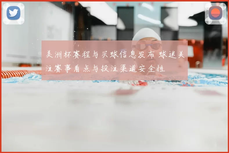 美洲杯赛程与买球信息发布 球迷关注赛事看点与投注渠道安全性