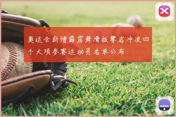 奥运会新增霹雳舞滑板攀岩冲浪四个大项参赛运动员名单公布