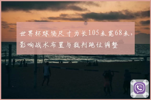 世界杯球场尺寸为长105米宽68米，影响战术布置与裁判跑位调整