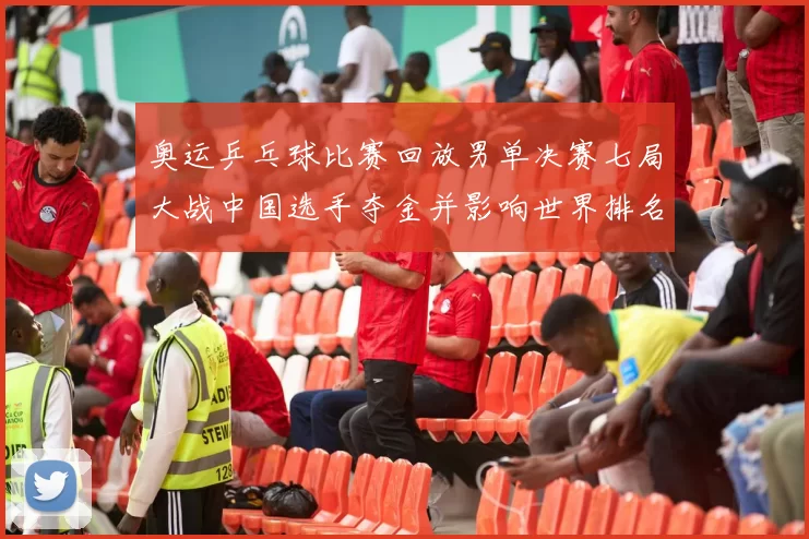 奥运乒乓球比赛回放男单决赛七局大战中国选手夺金并影响世界排名