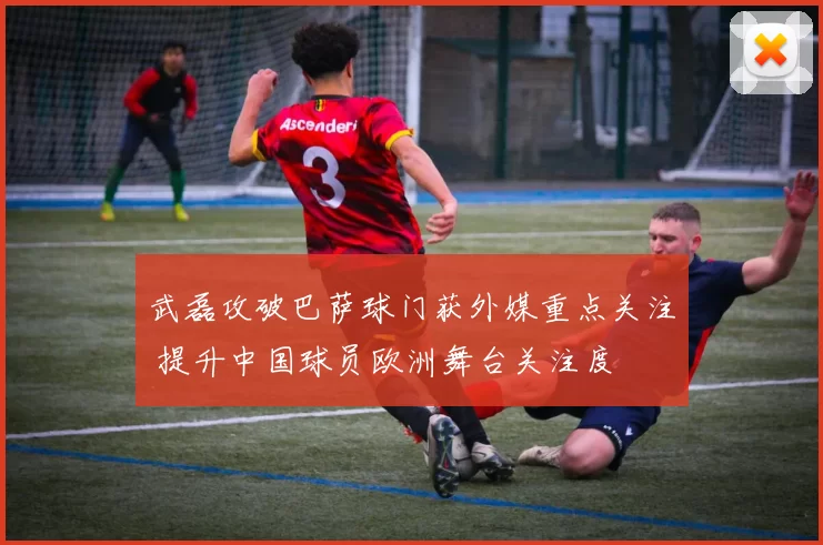 武磊攻破巴萨球门获外媒重点关注 提升中国球员欧洲舞台关注度