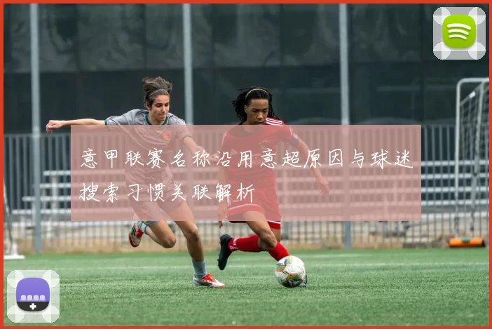 意甲联赛名称沿用意超原因与球迷搜索习惯关联解析