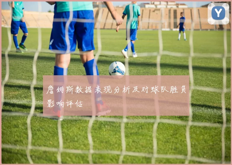 詹姆斯数据表现分析及对球队胜负影响评估