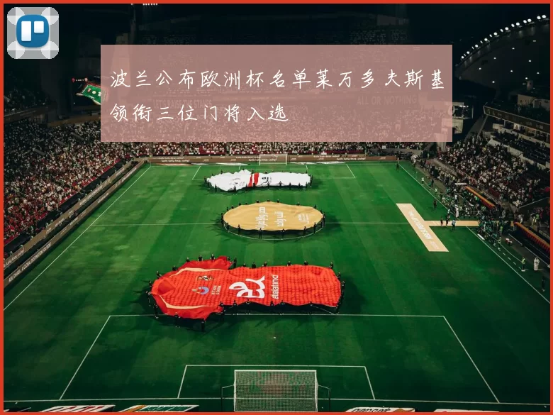 波兰公布欧洲杯名单莱万多夫斯基领衔三位门将入选