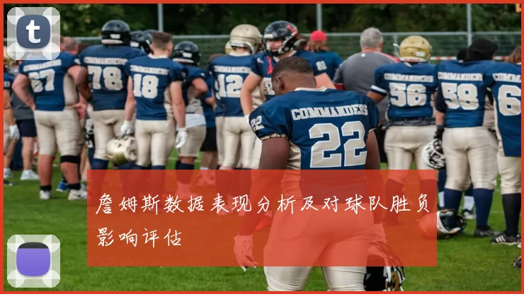 詹姆斯数据表现分析及对球队胜负影响评估