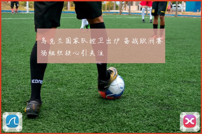 乌克兰国家队控卫出炉 备战欧洲赛场组织核心引关注