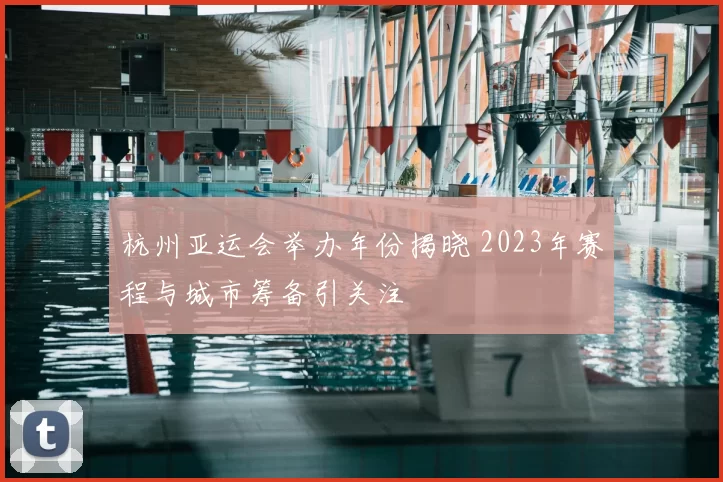 杭州亚运会举办年份揭晓 2023年赛程与城市筹备引关注
