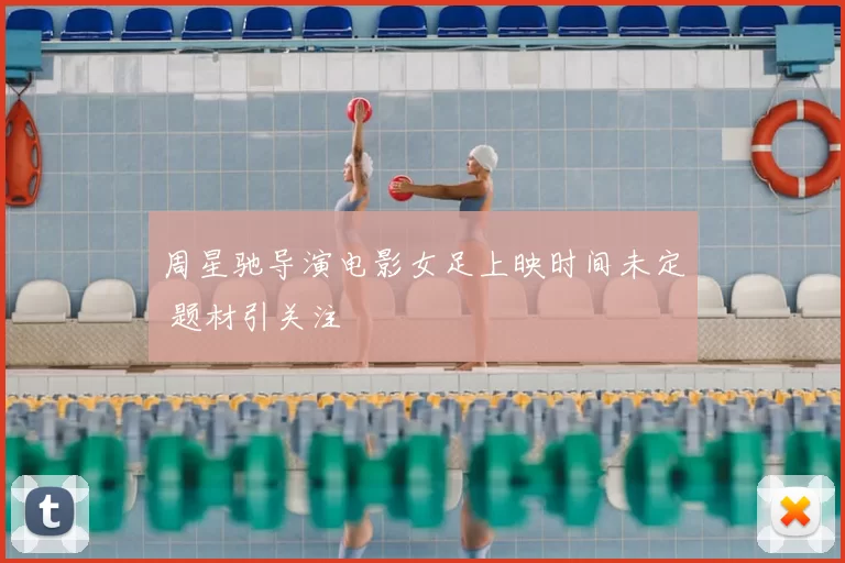 周星驰导演电影女足上映时间未定 题材引关注