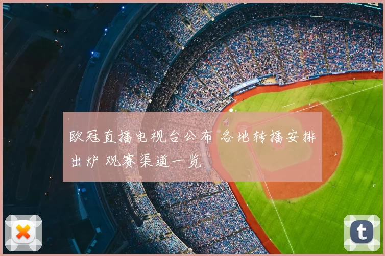 欧冠直播电视台公布 各地转播安排出炉 观赛渠道一览