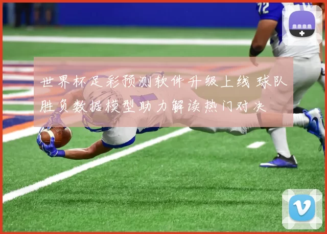 世界杯足彩预测软件升级上线 球队胜负数据模型助力解读热门对决