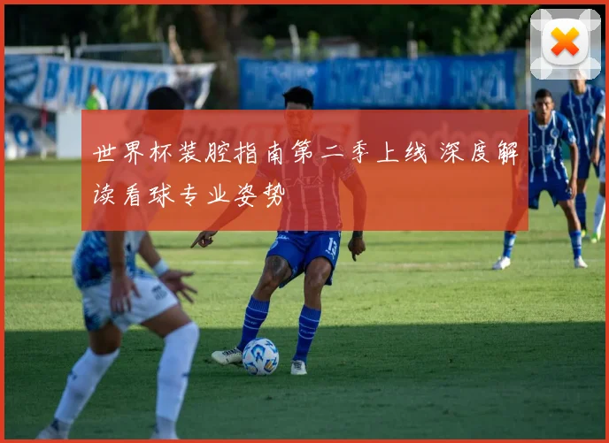 世界杯装腔指南第二季上线 深度解读看球专业姿势