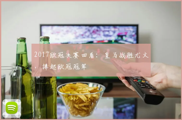 2017欧冠决赛回看:皇马战胜尤文,捧起欧冠冠军
