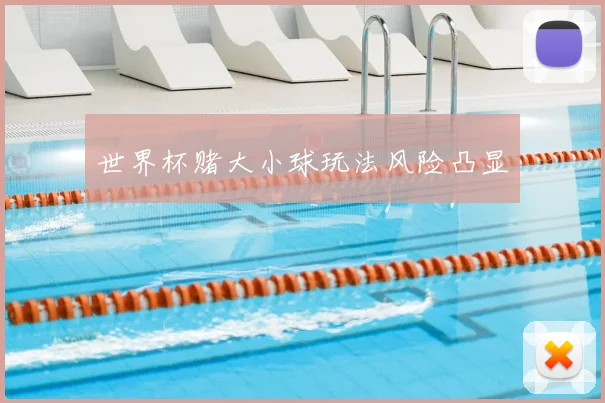 世界杯赌大小球玩法风险凸显