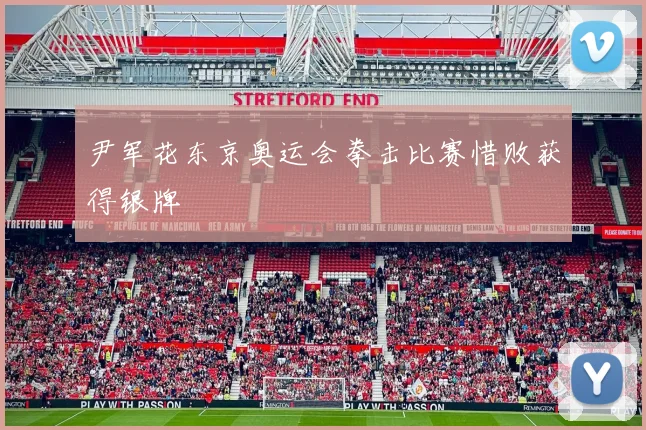 尹军花东京奥运会拳击比赛惜败获得银牌