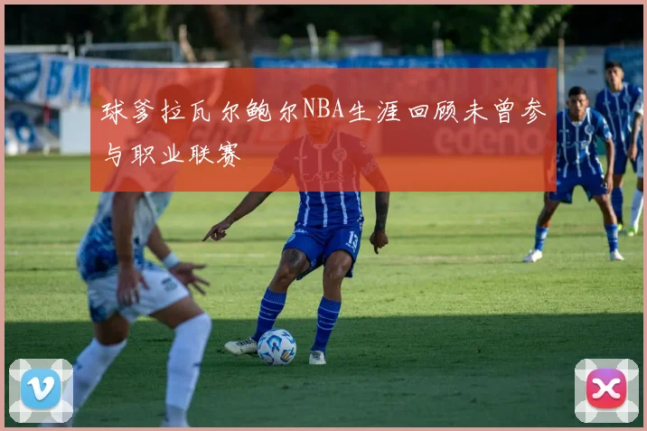 球爹拉瓦尔鲍尔NBA生涯回顾未曾参与职业联赛