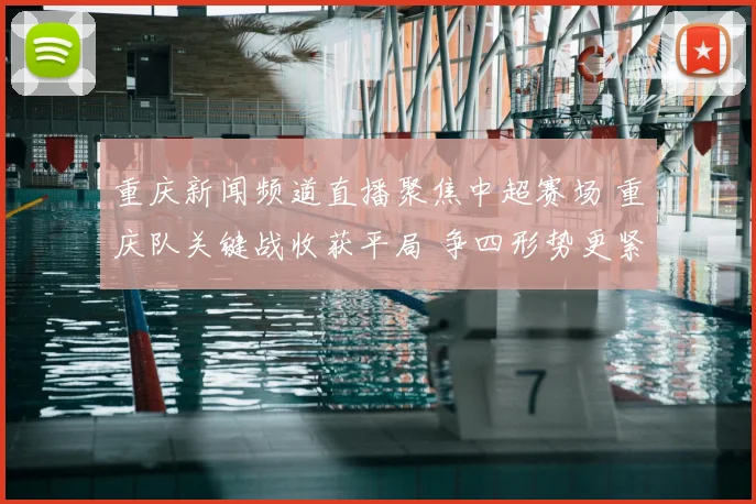 重庆新闻频道直播聚焦中超赛场 重庆队关键战收获平局 争四形势更紧张