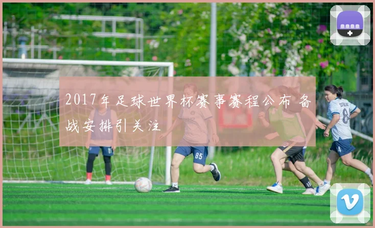 2017年足球世界杯赛事赛程公布 备战安排引关注