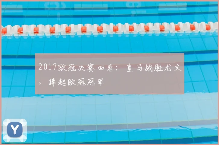 2017欧冠决赛回看:皇马战胜尤文,捧起欧冠冠军