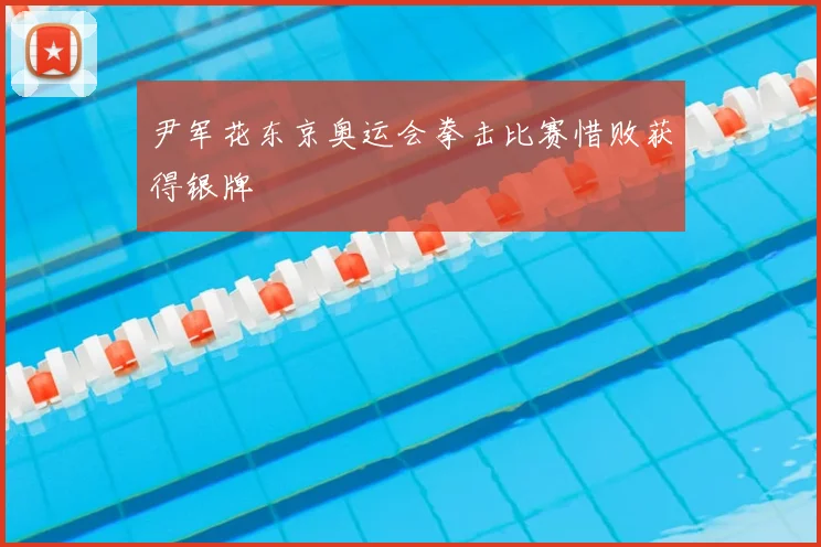 尹军花东京奥运会拳击比赛惜败获得银牌